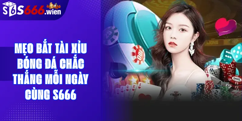 Mẹo bắt tài xỉu bóng đá chắc thắng mỗi ngày cùng S666