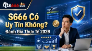 S666 Có Uy Tín Không? Đánh Giá Thực Tế 2026
