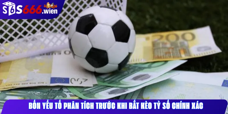 Bốn Yếu Tố Phân Tích Trước Khi Bắt Kèo Tỷ Số Chính Xác